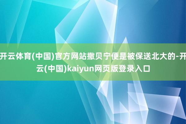 开云体育(中国)官方网站撒贝宁便是被保送北大的-开云(中国)kaiyun网页版登录入口