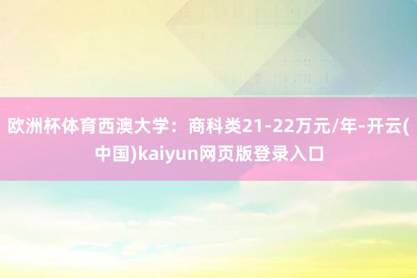欧洲杯体育西澳大学：商科类21-22万元/年-开云(中国)kaiyun网页版登录入口