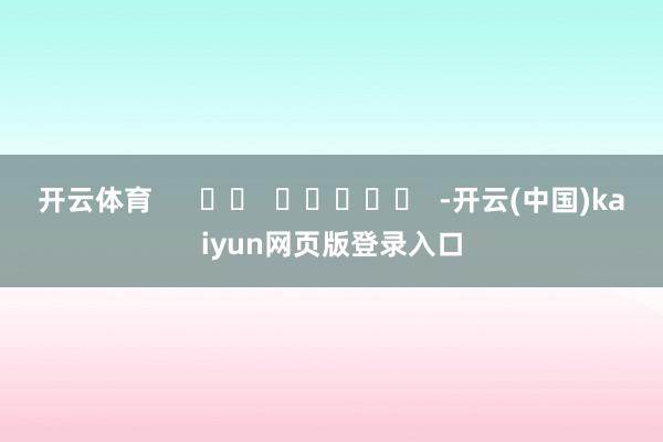 开云体育      		  					  -开云(中国)kaiyun网页版登录入口