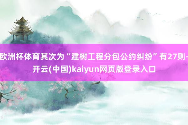 欧洲杯体育其次为“建树工程分包公约纠纷”有27则-开云(中国)kaiyun网页版登录入口