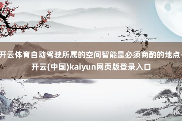 开云体育自动驾驶所属的空间智能是必须商酌的地点-开云(中国)kaiyun网页版登录入口