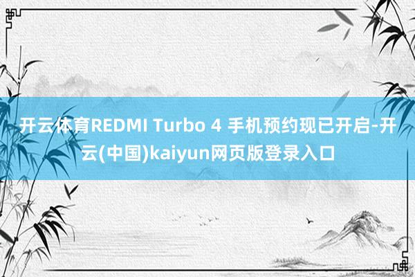 开云体育REDMI Turbo 4 手机预约现已开启-开云(中国)kaiyun网页版登录入口
