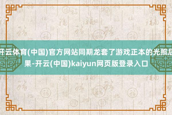 开云体育(中国)官方网站同期龙套了游戏正本的光照后果-开云(中国)kaiyun网页版登录入口