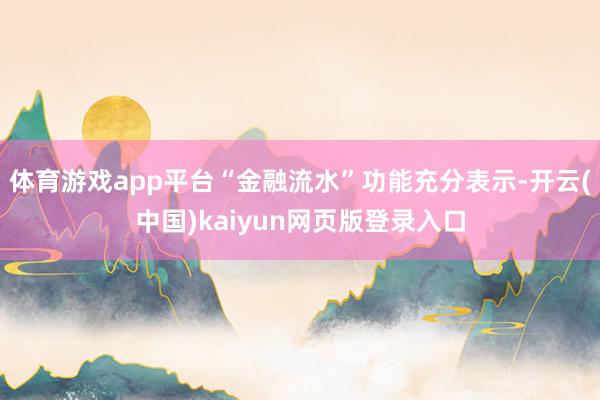 体育游戏app平台“金融流水”功能充分表示-开云(中国)kaiyun网页版登录入口