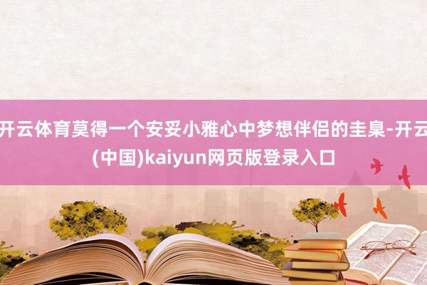 开云体育莫得一个安妥小雅心中梦想伴侣的圭臬-开云(中国)kaiyun网页版登录入口