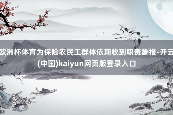 欧洲杯体育为保险农民工群体依期收到职责酬报-开云(中国)kaiyun网页版登录入口