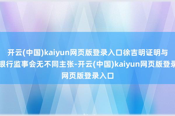 开云(中国)kaiyun网页版登录入口徐吉明证明与交通银行监事会无不同主张-开云(中国)kaiyun网页版登录入口