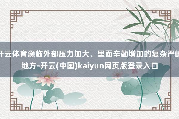 开云体育濒临外部压力加大、里面辛勤增加的复杂严峻地方-开云(中国)kaiyun网页版登录入口