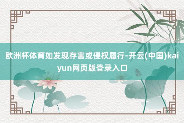欧洲杯体育如发现存害或侵权履行-开云(中国)kaiyun网页版登录入口