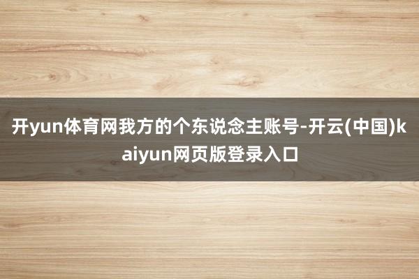 开yun体育网我方的个东说念主账号-开云(中国)kaiyun网页版登录入口