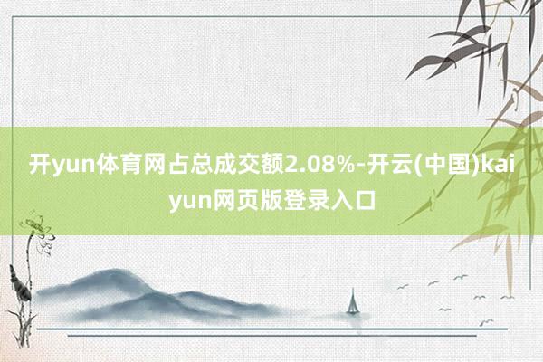 开yun体育网占总成交额2.08%-开云(中国)kaiyun网页版登录入口