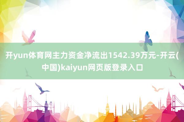 开yun体育网主力资金净流出1542.39万元-开云(中国)kaiyun网页版登录入口