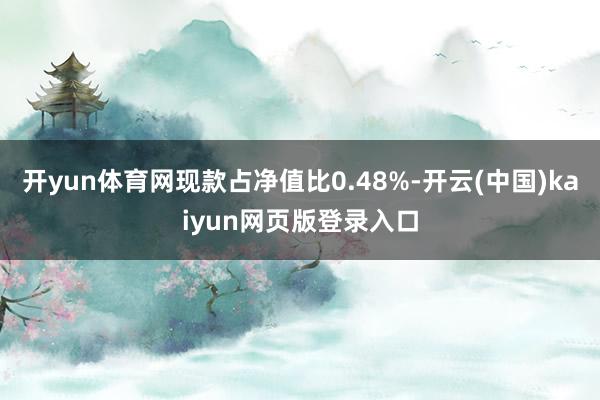 开yun体育网现款占净值比0.48%-开云(中国)kaiyun网页版登录入口