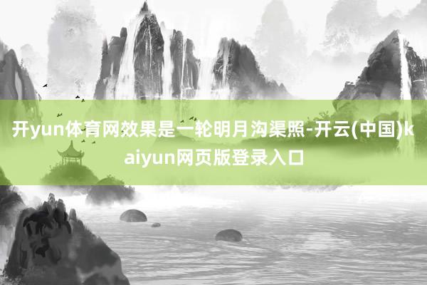 开yun体育网效果是一轮明月沟渠照-开云(中国)kaiyun网页版登录入口