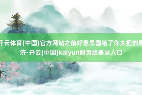 开云体育(中国)官方网站之前好意思国给了你大把的赈济-开云(中国)kaiyun网页版登录入口