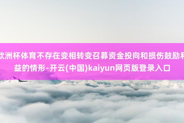 欧洲杯体育不存在变相转变召募资金投向和损伤鼓励利益的情形-开云(中国)kaiyun网页版登录入口
