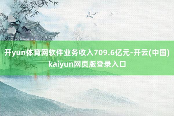 开yun体育网软件业务收入709.6亿元-开云(中国)kaiyun网页版登录入口