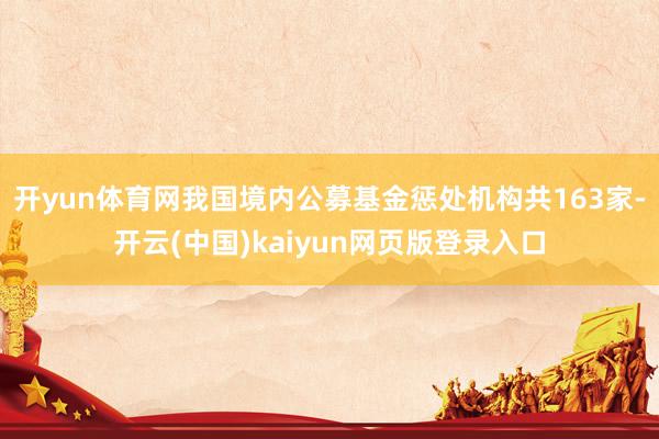 开yun体育网我国境内公募基金惩处机构共163家-开云(中国)kaiyun网页版登录入口