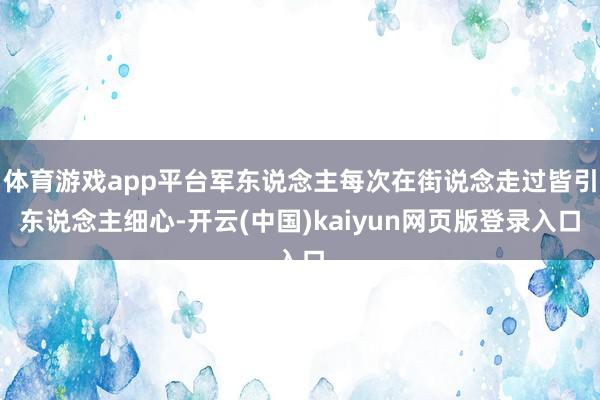 体育游戏app平台军东说念主每次在街说念走过皆引东说念主细心-开云(中国)kaiyun网页版登录入口