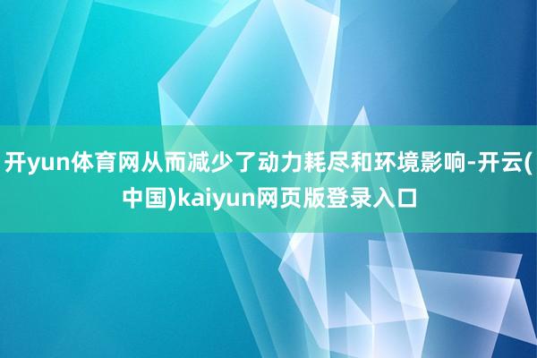 开yun体育网从而减少了动力耗尽和环境影响-开云(中国)kaiyun网页版登录入口