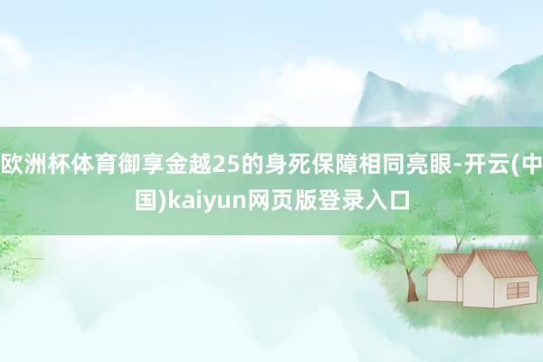 欧洲杯体育御享金越25的身死保障相同亮眼-开云(中国)kaiyun网页版登录入口