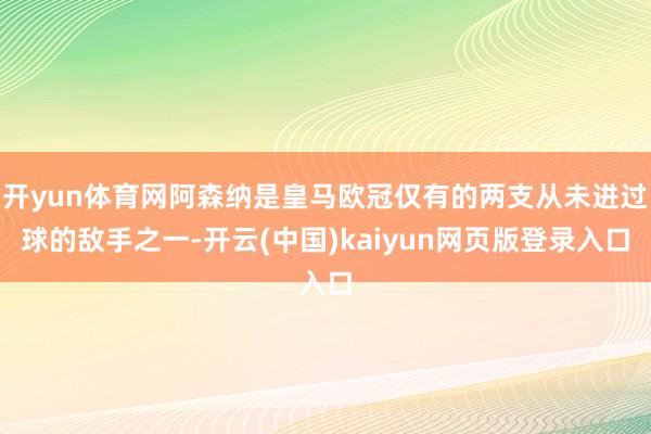 开yun体育网阿森纳是皇马欧冠仅有的两支从未进过球的敌手之一-开云(中国)kaiyun网页版登录入口