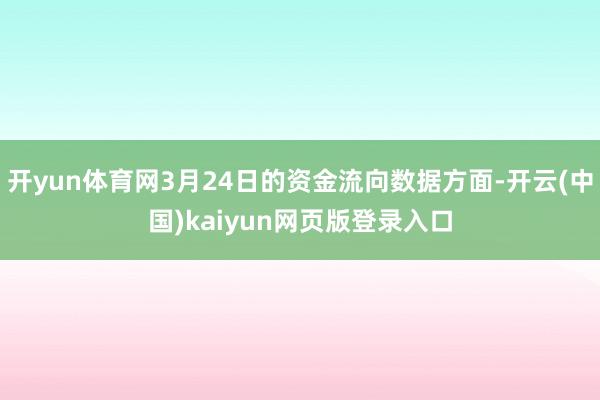 开yun体育网3月24日的资金流向数据方面-开云(中国)kaiyun网页版登录入口