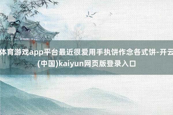 体育游戏app平台最近很爱用手执饼作念各式饼-开云(中国)kaiyun网页版登录入口