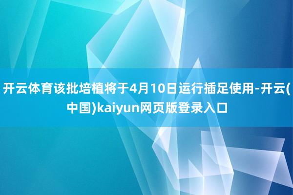 开云体育该批培植将于4月10日运行插足使用-开云(中国)kaiyun网页版登录入口