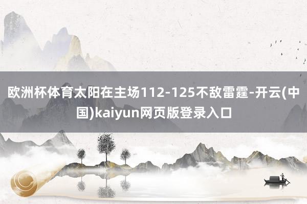 欧洲杯体育太阳在主场112-125不敌雷霆-开云(中国)kaiyun网页版登录入口