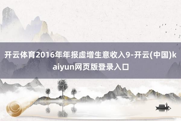 开云体育2016年年报虛增生意收入9-开云(中国)kaiyun网页版登录入口