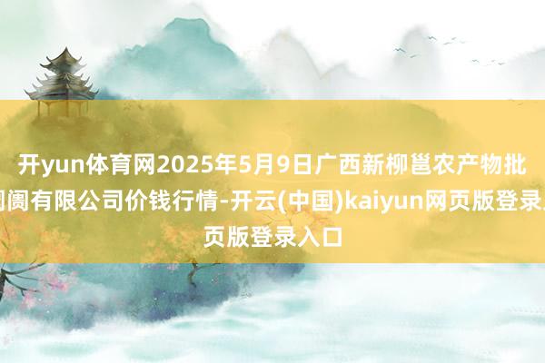 开yun体育网2025年5月9日广西新柳邕农产物批发阛阓有限公司价钱行情-开云(中国)kaiyun网页版登录入口