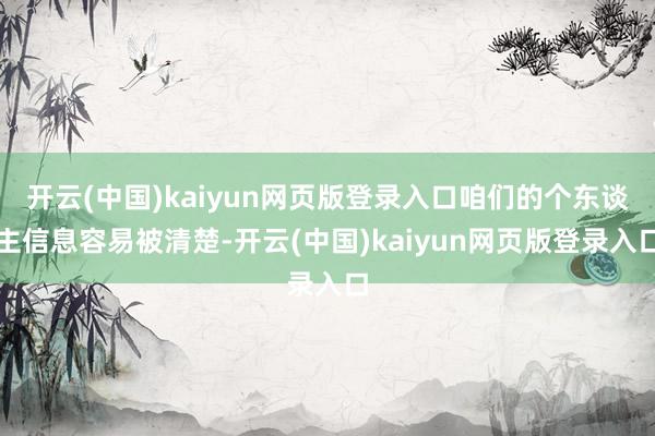 开云(中国)kaiyun网页版登录入口咱们的个东谈主信息容易被清楚-开云(中国)kaiyun网页版登录入口