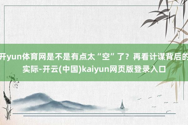 开yun体育网是不是有点太“空”了?再看计谋背后的实际-开云(中国)kaiyun网页版登录入口
