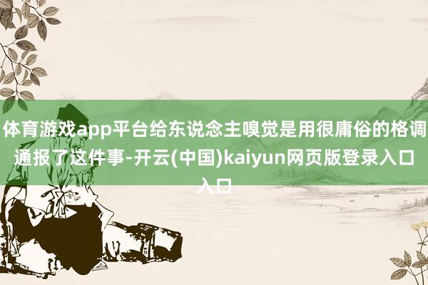 体育游戏app平台给东说念主嗅觉是用很庸俗的格调通报了这件事-开云(中国)kaiyun网页版登录入口
