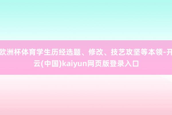 欧洲杯体育学生历经选题、修改、技艺攻坚等本领-开云(中国)kaiyun网页版登录入口