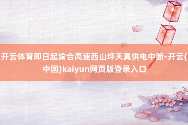 开云体育即日起渝合高速西山坪天真供电中断-开云(中国)kaiyun网页版登录入口