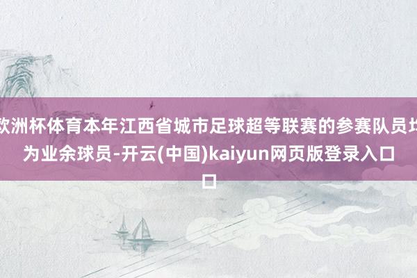 欧洲杯体育本年江西省城市足球超等联赛的参赛队员均为业余球员-开云(中国)kaiyun网页版登录入口