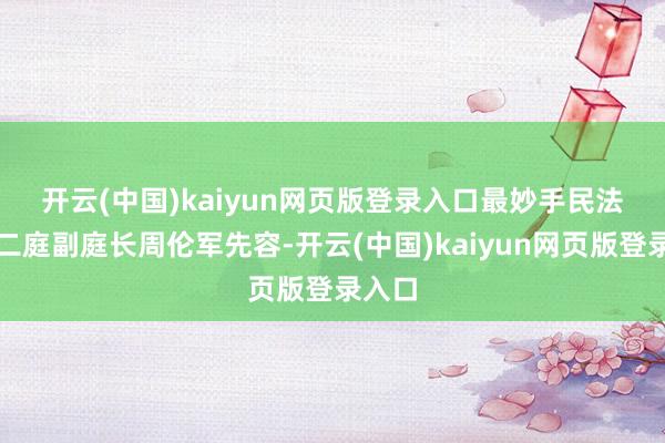 开云(中国)kaiyun网页版登录入口　　最妙手民法院民二庭副庭长周伦军先容-开云(中国)kaiyun网页版登录入口