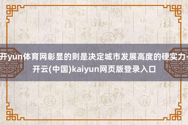 开yun体育网彰显的则是决定城市发展高度的硬实力-开云(中国)kaiyun网页版登录入口