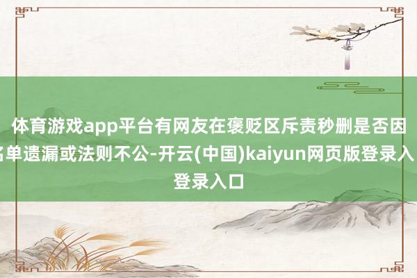 体育游戏app平台　　有网友在褒贬区斥责秒删是否因名单遗漏或法则不公-开云(中国)kaiyun网页版登录入口