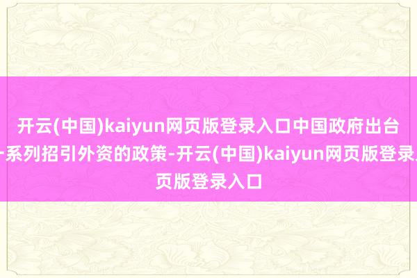 开云(中国)kaiyun网页版登录入口中国政府出台了一系列招引外资的政策-开云(中国)kaiyun网页版登录入口