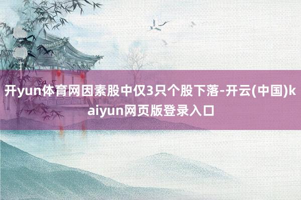 开yun体育网因素股中仅3只个股下落-开云(中国)kaiyun网页版登录入口