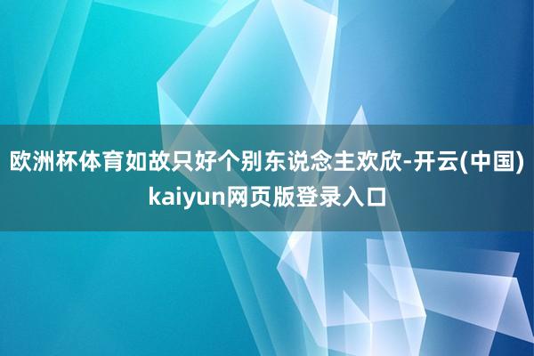 欧洲杯体育如故只好个别东说念主欢欣-开云(中国)kaiyun网页版登录入口