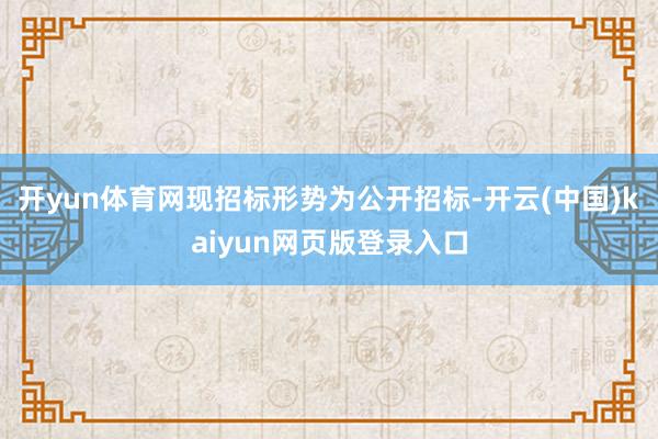 开yun体育网现招标形势为公开招标-开云(中国)kaiyun网页版登录入口