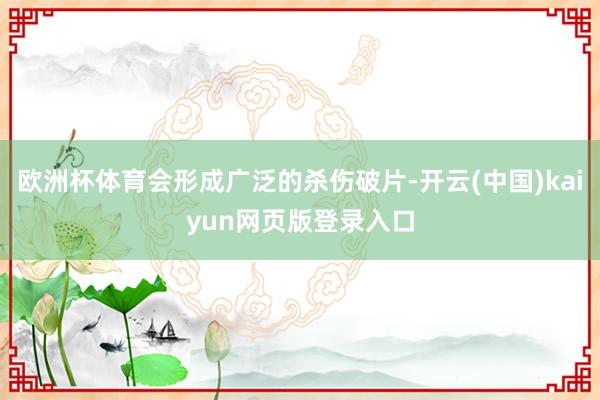 欧洲杯体育会形成广泛的杀伤破片-开云(中国)kaiyun网页版登录入口