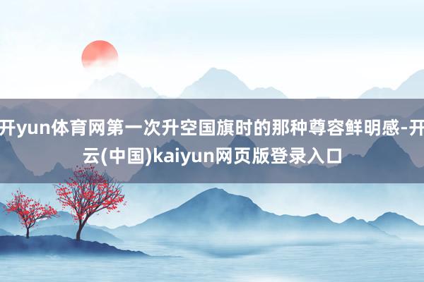 开yun体育网第一次升空国旗时的那种尊容鲜明感-开云(中国)kaiyun网页版登录入口