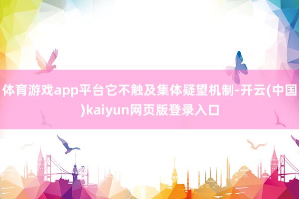 体育游戏app平台它不触及集体疑望机制-开云(中国)kaiyun网页版登录入口