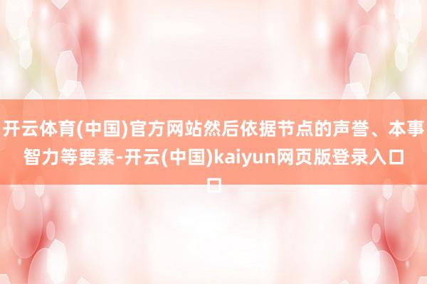 开云体育(中国)官方网站然后依据节点的声誉、本事智力等要素-开云(中国)kaiyun网页版登录入口