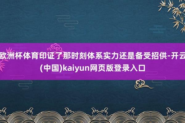 欧洲杯体育印证了那时刻体系实力还是备受招供-开云(中国)kaiyun网页版登录入口